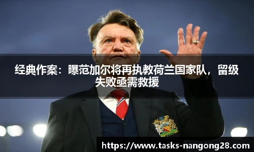 经典作案：曝范加尔将再执教荷兰国家队，留级失败亟需救援