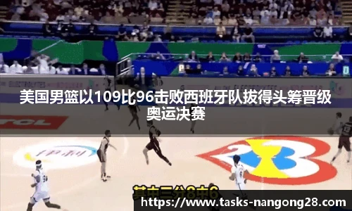美国男篮以109比96击败西班牙队拔得头筹晋级奥运决赛