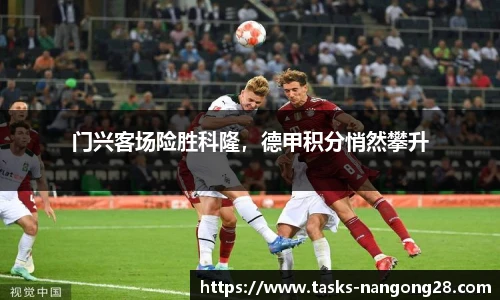 门兴客场险胜科隆，德甲积分悄然攀升