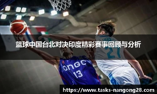 篮球中国台北对决印度精彩赛事回顾与分析
