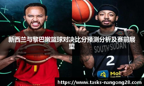 新西兰与黎巴嫩篮球对决比分预测分析及赛前展望