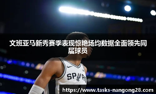 文班亚马新秀赛季表现惊艳场均数据全面领先同届球员