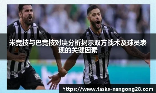 米竞技与巴竞技对决分析揭示双方战术及球员表现的关键因素