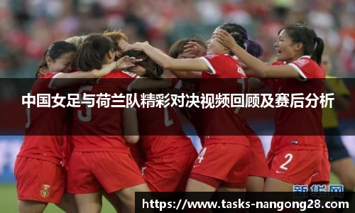 中国女足与荷兰队精彩对决视频回顾及赛后分析