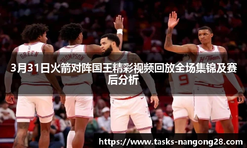 3月31日火箭对阵国王精彩视频回放全场集锦及赛后分析