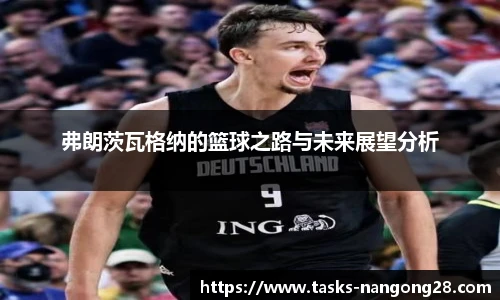 弗朗茨瓦格纳的篮球之路与未来展望分析