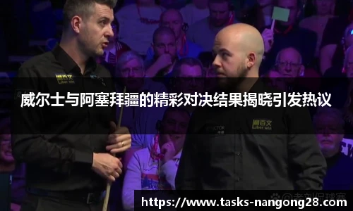 威尔士与阿塞拜疆的精彩对决结果揭晓引发热议