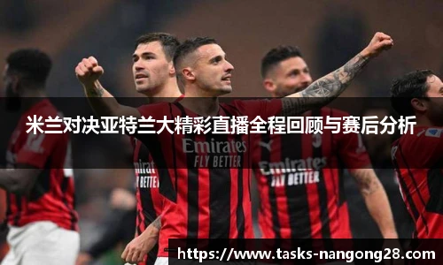 米兰对决亚特兰大精彩直播全程回顾与赛后分析