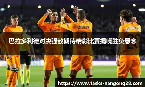 巴拉多利德对决强敌期待精彩比赛揭晓胜负悬念