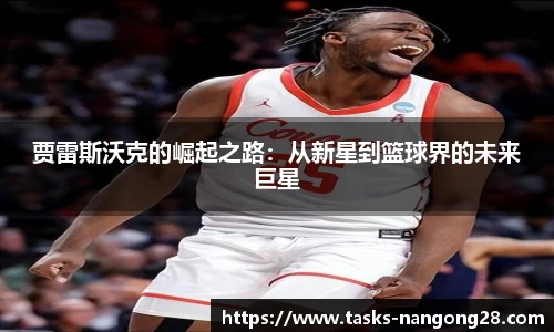 贾雷斯沃克的崛起之路：从新星到篮球界的未来巨星