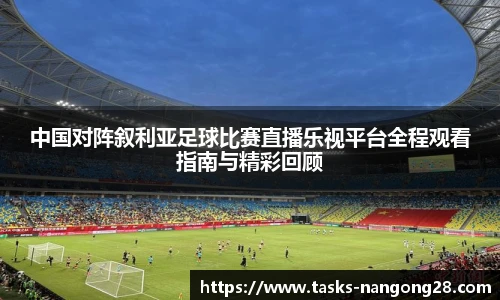 中国对阵叙利亚足球比赛直播乐视平台全程观看指南与精彩回顾