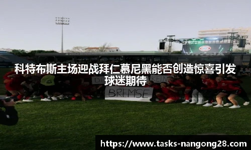科特布斯主场迎战拜仁慕尼黑能否创造惊喜引发球迷期待