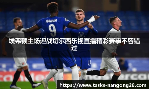 埃弗顿主场迎战切尔西乐视直播精彩赛事不容错过