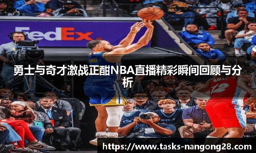 勇士与奇才激战正酣NBA直播精彩瞬间回顾与分析